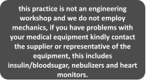 this practice is not an engineering workshop and we do not employ mechanics, if you have problems with your medical equipment kindly contact the supplier or representative of the equipment, this includes insulin/bloodsugar, nebulizers and heart monitors.
