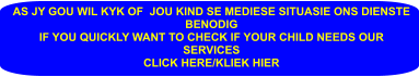 AS JY GOU WIL KYK OF  JOU KIND SE MEDIESE SITUASIE ONS DIENSTE BENODIG  IF YOU QUICKLY WANT TO CHECK IF YOUR CHILD NEEDS OUR SERVICES CLICK HERE/KLIEK HIER